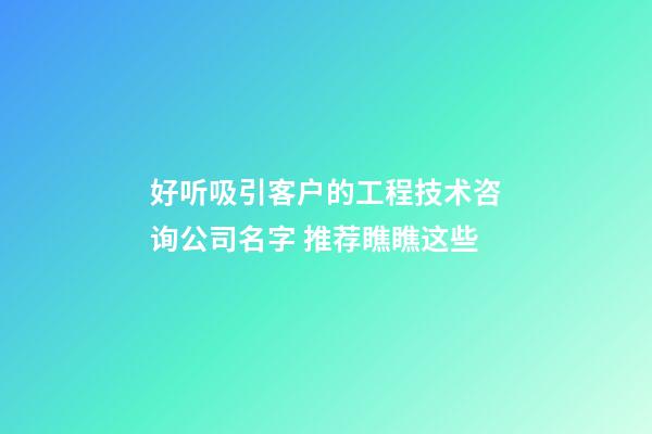 好听吸引客户的工程技术咨询公司名字 推荐瞧瞧这些-第1张-公司起名-玄机派